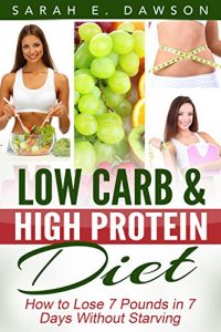 Download Low Carb: Low Carb High Fat Diet – How to Lose 7 Pounds in 7 Days with Low Carb and High Protein Diet Without Starving! (low carbohydrate, high protein, … carb cookbook, ketogenic diet, paleo diet) pdf, epub, ebook