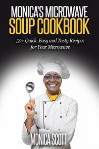 Download MONICA’S MICROWAVE SOUP COOKBOOK: 50+ QUICK, EASY AND DELICIOUS RECIPES FOR YOUR MICROWAVE (Monica’s Recipes) pdf, epub, ebook