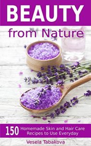Download Beauty from Nature: 150 Simple Homemade Skin and Hair Care Recipes to Use Everyday: Organic Beauty on a Budget (Herbal and Natural Remedies, Beauty Books for Women, Hair Growth and Hair Loss) pdf, epub, ebook