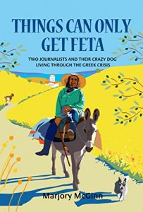 Download Things Can Only Get Feta: Two journalists and their crazy dog living through the Greek crisis pdf, epub, ebook