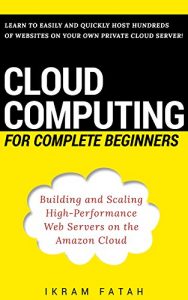 Download Cloud Computing for Complete Beginners: Building and Scaling High-Performance Web Servers on the Amazon Cloud pdf, epub, ebook