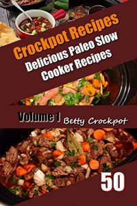 Download Crockpot Recipes – 50 Delicious Paleo Slow Cooker Recipes Vol. 1 – Paleo Cookbook, Paleo Slow Cooker, Paleo Diet, Low Sugar Cookbook, Low Sugar Recipes, … Food (Betty Crockpot Paleo Slow Cooker) pdf, epub, ebook