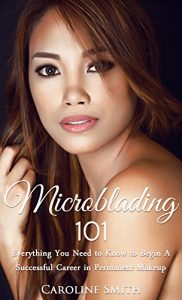Download Microblading 101: Everything You Need To Know To Begin A Successful Career In Permanent Makeup (permanent makeup, cosmetic tattoo, microblading book, small business) pdf, epub, ebook