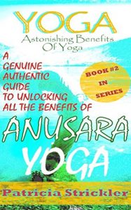 Download Yoga Astonishing Benefits of Anusara Yoga: A Genuine Authentic Guide to Anusara Yoga (How to Easily and Quickly Save your Life Book 2) pdf, epub, ebook