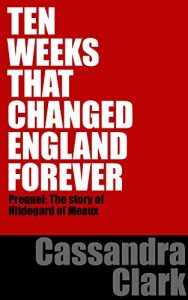 Download TEN WEEKS THAT CHANGED ENGLAND: Prequel – The story of Hildegard of Meaux (HIldegard of Meaux medieval mystery sereies Book 10) pdf, epub, ebook