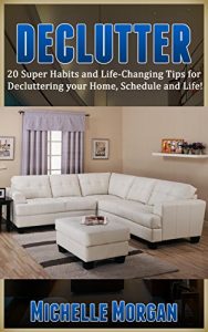 Download DECLUTTER: 20 Super Habits and Life-Changing Tips for De-cluttering your Home, Schedule, and Life! (Minimalism, Simplicity, Frugal Living, Life Hacks, Organization, Stress Free Life) pdf, epub, ebook