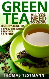 Download Green Tea: All You Need To Know – Green Tea History, Benefits, Types, Brewing and Serving pdf, epub, ebook