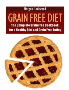 Download Grain Free Diet: The Complete Grain Free Cookbook for a Healthy Diet and Grain Free Eating pdf, epub, ebook