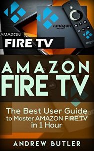 Download Amazon Fire TV: The Best User Guide to Master Amazon Fire TV in 1 Hour (expert, Amazon Prime, tips and tricks, web services, home tv, digital media,amazon echo) (user guides, internet) pdf, epub, ebook