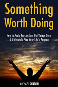 Download Something Worth Doing: How to Avoid Frustration, Get Things Done & Ultimately Find Your Life’s Purpose (3 Book Bundle) pdf, epub, ebook