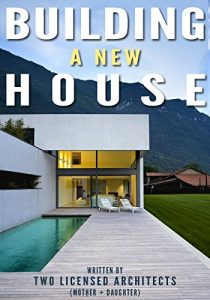 Download Building a New House: Everything You Need to Know About How to Build a House with Tips & Advice from Two Licensed Architects (Mother & Daughter) pdf, epub, ebook