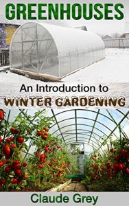 Download Greenhouses: An Introduction to Winter Gardening (greenhouse, perennial, permaculture, agriculture, garden design, house plants, planting) pdf, epub, ebook