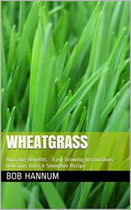 Download Wheatgrass: Amazing Benefits – Easy Growing Instructions – Delicious Juice & Smoothie Recipe pdf, epub, ebook