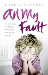 Download All My Fault: The True Story of a Sadistic Father and a Little Girl Left Destroyed pdf, epub, ebook