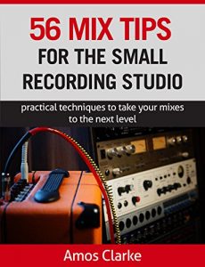 Download 56 Mix Tips for the Small Recording Studio: Practical techniques to take your mixes to the next level pdf, epub, ebook