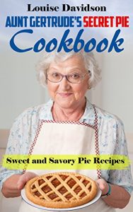 Download Aunt Gertrude’s Secret Pie Cookbook: Sweet and Savory Pie Recipes pdf, epub, ebook