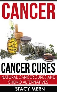 Download Cancer: Cancer Cure: Natural Cancer Cures And Chemo Alternatives (Cancer,Cancer Cure,Cancer Diet,Coping With Cancer,Cancer Books,Breast Cancer,Lung Cancer,Cancer Prevention,Colon Cancer) pdf, epub, ebook