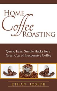 Download Home Coffee Roasting: Quick, Easy, Simple Hacks for a Great Cup of Inexpensive Coffee pdf, epub, ebook