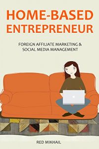 Download HOME-BASED ENTREPRENEUR – 2016 (2 in 1 bundle): FOREIGN AFFILIATE MARKETING + SOCIAL MEDIA MANAGEMENT pdf, epub, ebook