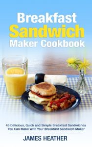 Download Breakfast Sandwich Maker Cookbook: 45 Delicious, Quick and Simple Breakfast Sandwiches You Can Make With Your Breakfast Sandwich Maker pdf, epub, ebook