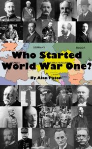 Download Who Started World War One?: A true guide to what caused that terrible war; the human actions and decisions that decided the fate of Europe and much of the wider world pdf, epub, ebook