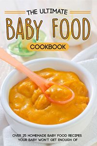 Download The Ultimate Baby Food Cookbook: Over 25 Homemade Baby Food Recipes Your Baby Won’t Get Enough of pdf, epub, ebook