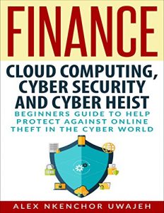 Download Finance: Cloud Computing, Cyber Security and Cyber Heist – Beginners Guide to Help Protect Against Online Theft in the Cyber World pdf, epub, ebook