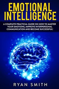 Download EMOTIONAL INTELLIGENCE: How to master your emotions, improve interpersonal communication and develop leadership skills (motional intelligence, interpersonal skills,communication, emotions) pdf, epub, ebook