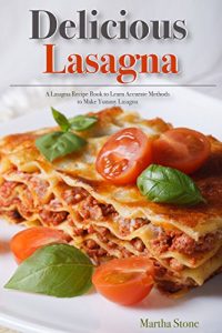 Download Delicious Lasagna: A Lasagna Recipe Book to Learn Accurate Methods to Make Yummy Lasagna pdf, epub, ebook