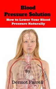 Download Blood Pressure Solution: How to Lower Your Blood Pressure Naturally (Blood Pressure, Hypertension, Natural Remedies) (Natural Health Solutions Book 2) pdf, epub, ebook