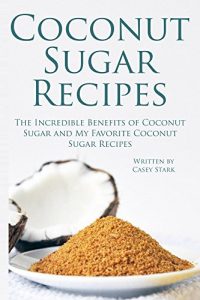 Download Coconut Sugar Recipes: The Incredible Benefits of Coconut Sugar and My Favorite Coconut Sugar Recipes pdf, epub, ebook