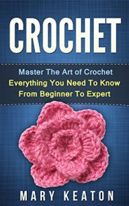 Download Crochet: Everything You Need to Know About Crochet from Beginner to Expert (Crochet 101, Crochet Mastery) pdf, epub, ebook