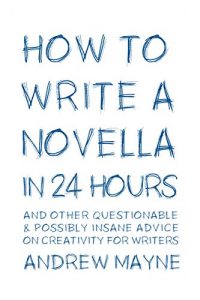 Download How to Write a Novella in 24 Hours: And other questionable & possibly insane advice on creativity for writers pdf, epub, ebook