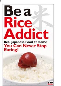 Download Be a rice Addict. Real Japanese food at home. You can never stop eating! pdf, epub, ebook