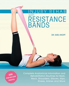 Download Injury Rehab with Resistance Bands: Complete Anatomy and Rehabilitation Programs for Back, Neck, Shoulders, Elbows, Hips, Knees, Ankles and More pdf, epub, ebook