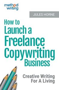 Download How To Launch A Freelance Copywriting Business: Creative Writing For A Living (Method Writing  Book 1) pdf, epub, ebook