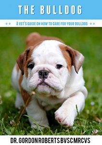 Download The Bulldog: A Vet’s Guide on How to Care for Your Bulldog pdf, epub, ebook