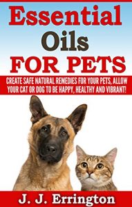 Download Essential Oils For Pets: Essential Oils For Pets – Create safe natural remedies for your pets, allow your cat or dog to be happy, healthy and vibrant! pdf, epub, ebook