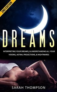 Download Dreams: Interpreting your Dreams, and Understanding All Your Visions, Astral Projection, & Nightmares – 2nd Edition (Dream Interpretation, Visions, New … to Dream, Dreams Guide, Dreams and Visions) pdf, epub, ebook