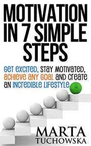 Download Motivation: Motivation in 7 Simple Steps: Get Excited, Stay Motivated, Achieve Any Goal and Create an Incredible Lifestyle! (Motivational, Self-Help, Success Book 3) pdf, epub, ebook