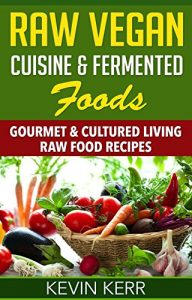 Download Raw Vegan Cuisine & Fermented Foods: Gourmet & Cultured Living Raw Food Recipes. (Raw Vegan Pasta, Raw Vegan Pizza, Cultured Recipes, Living Food, Kombucha Recipes) pdf, epub, ebook