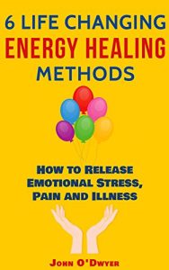 Download 6 LIFE CHANGING ENERGY HEALING METHODS: How to Release Emotional Stress, Pain and Illness pdf, epub, ebook