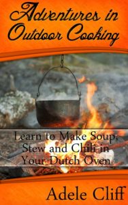 Download Adventures in Outdoor Cooking: Learn to Make Soup, Stew and Chili in Your Dutch Oven (Cast Iron Cooking Book 2) pdf, epub, ebook