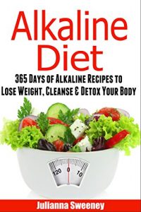 Download Alkaline Diet: 365 Days of Alkaline Recipes to Lose Weight, Cleanse & Detox Your Body (Alkaline, pH, Alkaline Foods, Alkaline Cookbook, Alkaline Recipes, detox cleanse recipes) pdf, epub, ebook