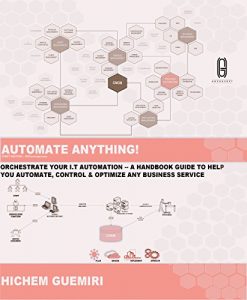 Download AUTOMATE ANYTHING: ORCHESTRATE YOUR I.T AUTOMATION: A HANDBOOK GUIDE TO HELP YOU AUTOMATE, CONTROL & OPTIMIZE ANY BUSINESS SERVICE (SERVICENOW CONCEPTS & DESIGN 1) pdf, epub, ebook