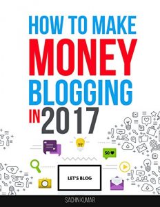 Download HOW TO MAKE MONEY BLOGGING IN 2017: The Beginner’s Guide to Start Your Profitable Home-Based Business with a Successful Blog, Blogging For Money pdf, epub, ebook