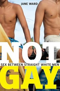 Download Not Gay: Sex between Straight White Men (Sexual Cultures) pdf, epub, ebook