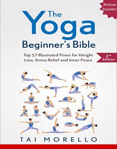 Download Yoga: The Yoga Beginner’s Bible: Top 57 Illustrated Poses for Weight Loss, Stress Relief and Inner Peace (yoga for beginners, yoga books, meditation, mindfulness, … spirituality, self help, fitness books) pdf, epub, ebook