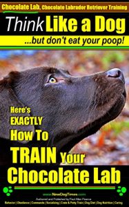 Download Chocolate Lab, Chocolate Labrador Training | Think Like a Dog, But Don’t Eat Your Poop!: Here’s EXACTLY How To TRAIN Your Chocolate Lab pdf, epub, ebook