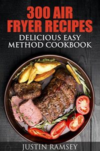 Download 300 AIR FRYER RECIPES: DELICIOUS EASY METHOD COOKBOOK (Simple and Easy AIR FRYER RECIPES and COOKBOOK) pdf, epub, ebook